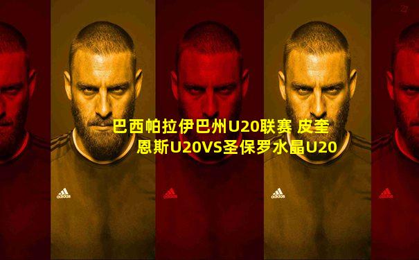 巴西帕拉伊巴州U20联赛 皮奎恩斯U20VS圣保罗水晶U20